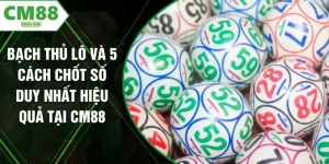 Bạch Thủ Lô Và 5 Cách Chốt Số Duy Nhất Hiệu Quả Tại CM88