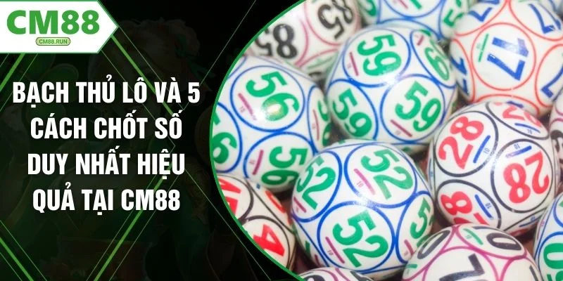 Bạch Thủ Lô Và 5 Cách Chốt Số Duy Nhất Hiệu Quả Tại CM88