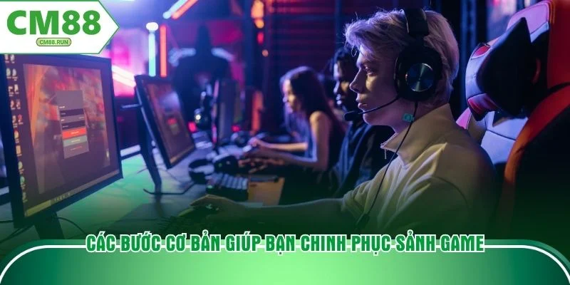 Các bước cơ bản giúp bạn chinh phục sảnh game