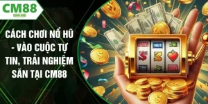 Cách Chơi Nổ Hũ - Vào Cuộc Tự Tin, Trải Nghiệm Săn Tại CM88