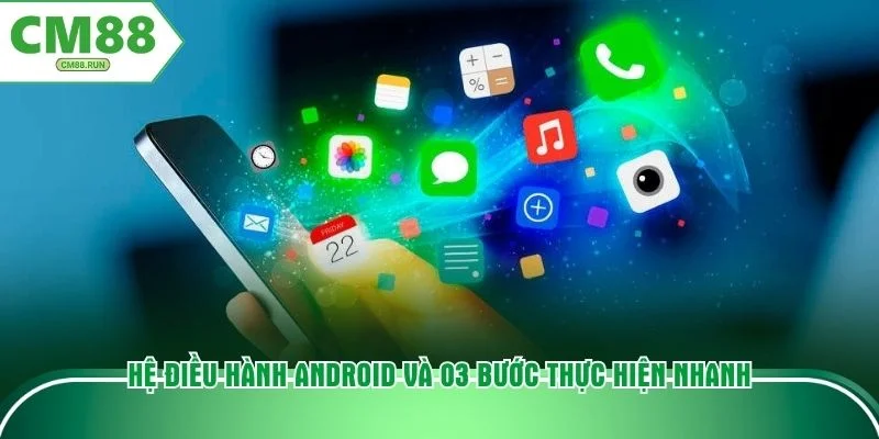Hệ điều hành Android và 03 bước thực hiện nhanh