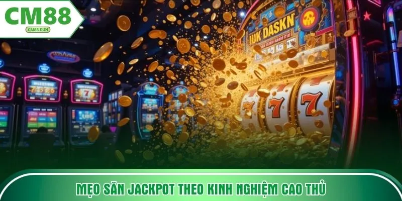 Mẹo săn jackpot theo kinh nghiệm cao thủ