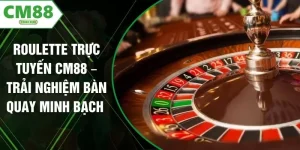 Roulette Trực Tuyến CM88 – Trải Nghiệm Bàn Quay Minh Bạch 