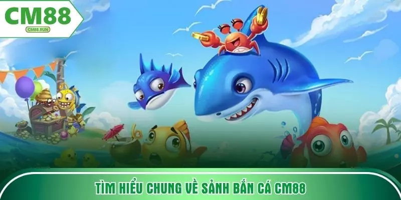 Tìm hiểu chung về sảnh bắn cá CM88